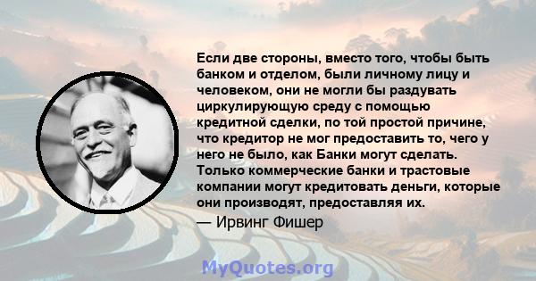 Если две стороны, вместо того, чтобы быть банком и отделом, были личному лицу и человеком, они не могли бы раздувать циркулирующую среду с помощью кредитной сделки, по той простой причине, что кредитор не мог