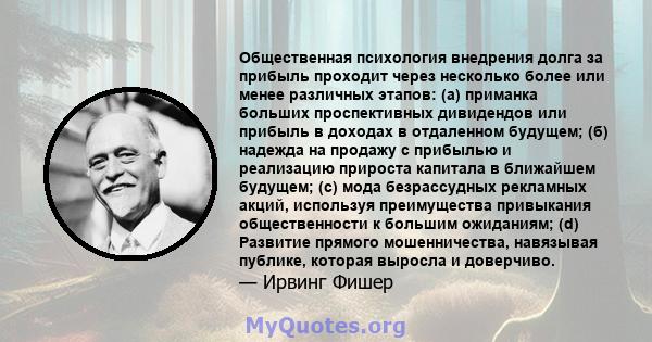 Общественная психология внедрения долга за прибыль проходит через несколько более или менее различных этапов: (а) приманка больших проспективных дивидендов или прибыль в доходах в отдаленном будущем; (б) надежда на