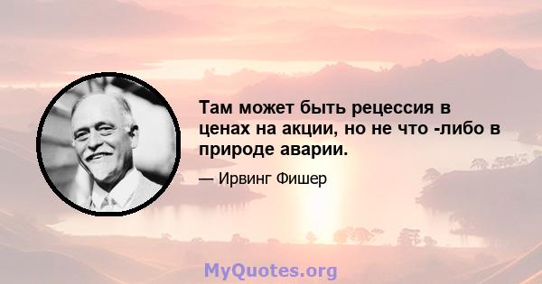 Там может быть рецессия в ценах на акции, но не что -либо в природе аварии.