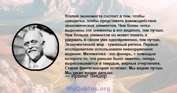 Усилия экономиста состоит в том, чтобы «увидеть», чтобы представить взаимодействие экономических элементов. Чем более четко вырезаны эти элементы в его видении, тем лучше; Чем больше элементов он может понять и удержать 