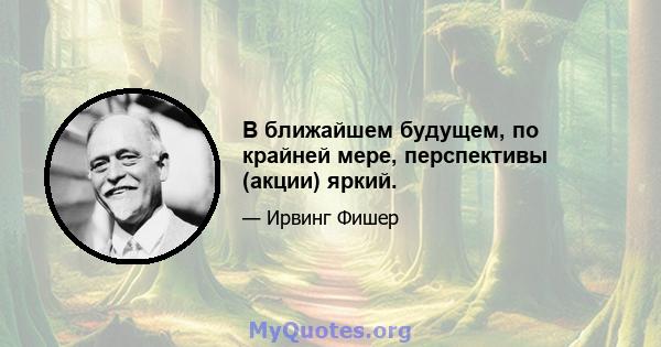 В ближайшем будущем, по крайней мере, перспективы (акции) яркий.