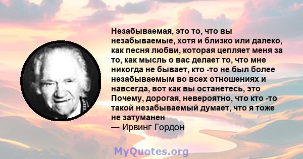 Незабываемая, это то, что вы незабываемые, хотя и близко или далеко, как песня любви, которая цепляет меня за то, как мысль о вас делает то, что мне никогда не бывает, кто -то не был более незабываемым во всех