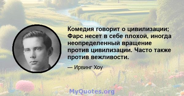 Комедия говорит о цивилизации; Фарс несет в себе плохой, иногда неопределенный вращение против цивилизации. Часто также против вежливости.