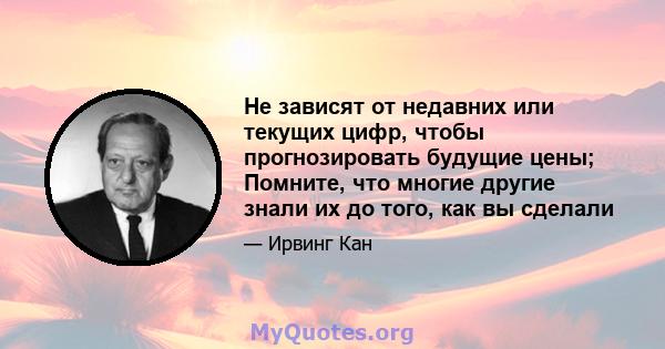 Не зависят от недавних или текущих цифр, чтобы прогнозировать будущие цены; Помните, что многие другие знали их до того, как вы сделали