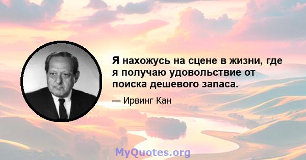 Я нахожусь на сцене в жизни, где я получаю удовольствие от поиска дешевого запаса.