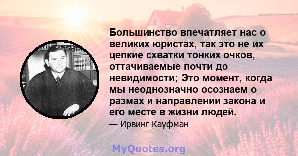 Большинство впечатляет нас о великих юристах, так это не их цепкие схватки тонких очков, оттачиваемые почти до невидимости; Это момент, когда мы неоднозначно осознаем о размах и направлении закона и его месте в жизни