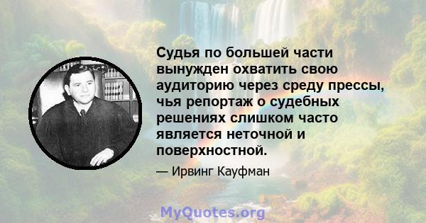 Судья по большей части вынужден охватить свою аудиторию через среду прессы, чья репортаж о судебных решениях слишком часто является неточной и поверхностной.