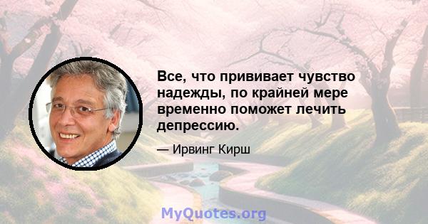 Все, что прививает чувство надежды, по крайней мере временно поможет лечить депрессию.