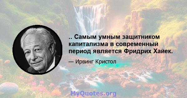 .. Самым умным защитником капитализма в современный период является Фридрих Хайек.