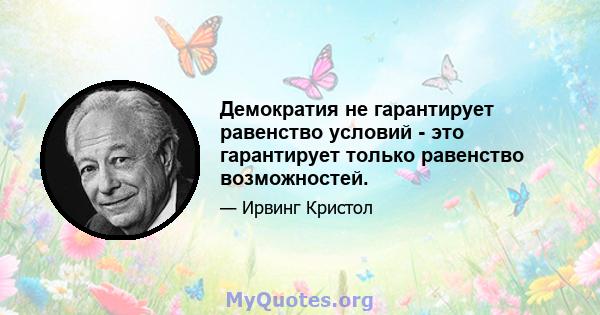 Демократия не гарантирует равенство условий - это гарантирует только равенство возможностей.