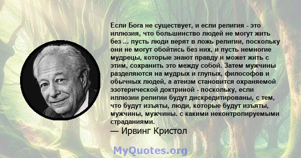 Если Бога не существует, и если религия - это иллюзия, что большинство людей не могут жить без ... пусть люди верят в ложь религии, поскольку они не могут обойтись без них, и пусть немногие мудрецы, которые знают правду 