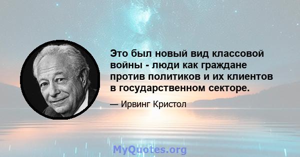 Это был новый вид классовой войны - люди как граждане против политиков и их клиентов в государственном секторе.