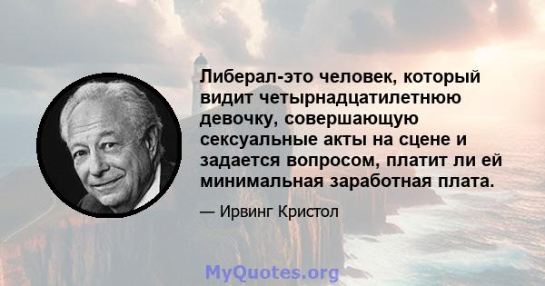 Либерал-это человек, который видит четырнадцатилетнюю девочку, совершающую сексуальные акты на сцене и задается вопросом, платит ли ей минимальная заработная плата.