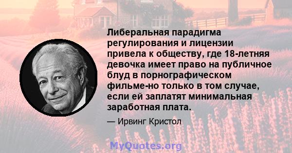 Либеральная парадигма регулирования и лицензии привела к обществу, где 18-летняя девочка имеет право на публичное блуд в порнографическом фильме-но только в том случае, если ей заплатят минимальная заработная плата.