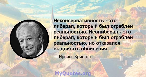 Неконсервативность - это либерал, который был ограблен реальностью. Неолиберал - это либерал, который был ограблен реальностью, но отказался выдвигать обвинения.