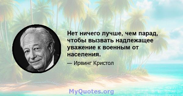 Нет ничего лучше, чем парад, чтобы вызвать надлежащее уважение к военным от населения.