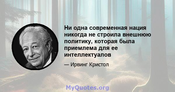 Ни одна современная нация никогда не строила внешнюю политику, которая была приемлема для ее интеллектуалов