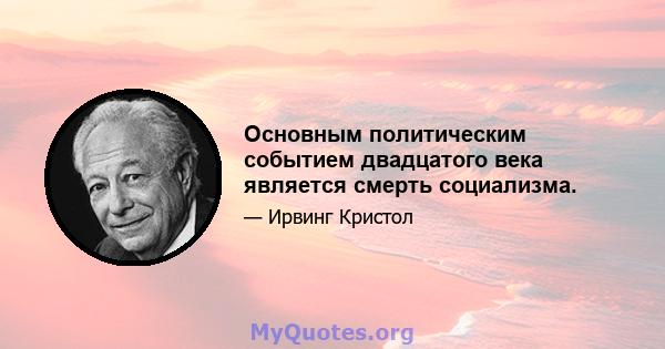 Основным политическим событием двадцатого века является смерть социализма.