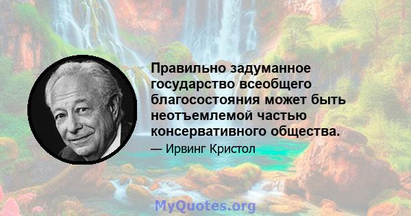 Правильно задуманное государство всеобщего благосостояния может быть неотъемлемой частью консервативного общества.