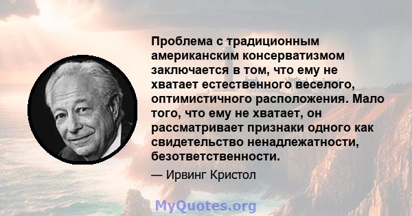 Проблема с традиционным американским консерватизмом заключается в том, что ему не хватает естественного веселого, оптимистичного расположения. Мало того, что ему не хватает, он рассматривает признаки одного как