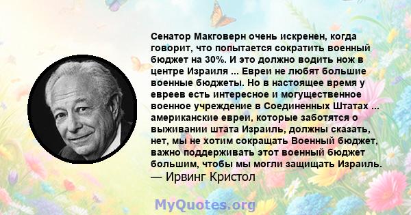 Сенатор Макговерн очень искренен, когда говорит, что попытается сократить военный бюджет на 30%. И это должно водить нож в центре Израиля ... Евреи не любят большие военные бюджеты. Но в настоящее время у евреев есть