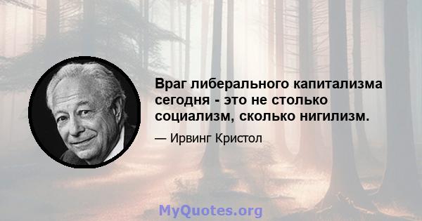 Враг либерального капитализма сегодня - это не столько социализм, сколько нигилизм.