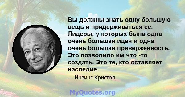 Вы должны знать одну большую вещь и придерживаться ее. Лидеры, у которых была одна очень большая идея и одна очень большая приверженность. Это позволило им что -то создать. Это те, кто оставляет наследие.