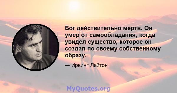 Бог действительно мертв. Он умер от самообладания, когда увидел существо, которое он создал по своему собственному образу.