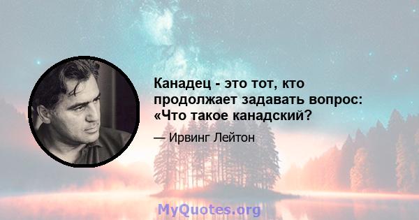 Канадец - это тот, кто продолжает задавать вопрос: «Что такое канадский?