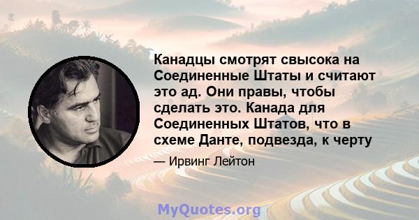 Канадцы смотрят свысока на Соединенные Штаты и считают это ад. Они правы, чтобы сделать это. Канада для Соединенных Штатов, что в схеме Данте, подвезда, к черту