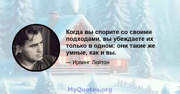 Когда вы спорите со своими подходами, вы убеждаете их только в одном: они такие же умные, как и вы.