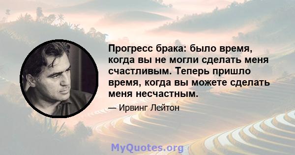 Прогресс брака: было время, когда вы не могли сделать меня счастливым. Теперь пришло время, когда вы можете сделать меня несчастным.