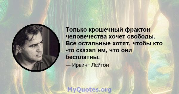 Только крошечный фрактон человечества хочет свободы. Все остальные хотят, чтобы кто -то сказал им, что они бесплатны.