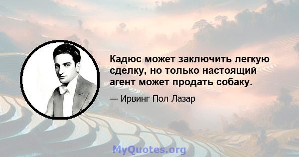 Кадюс может заключить легкую сделку, но только настоящий агент может продать собаку.