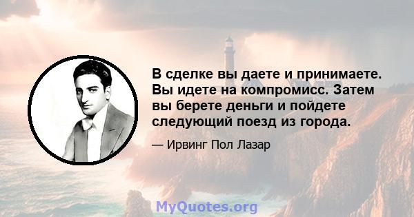 В сделке вы даете и принимаете. Вы идете на компромисс. Затем вы берете деньги и пойдете следующий поезд из города.