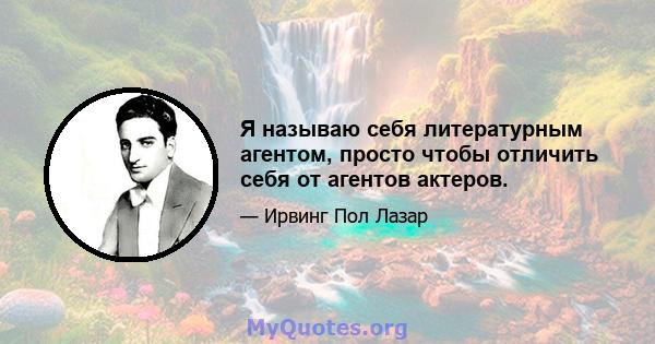 Я называю себя литературным агентом, просто чтобы отличить себя от агентов актеров.