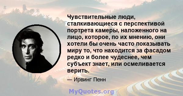 Чувствительные люди, сталкивающиеся с перспективой портрета камеры, наложенного на лицо, которое, по их мнению, они хотели бы очень часто показывать миру то, что находится за фасадом редко и более чудеснее, чем субъект