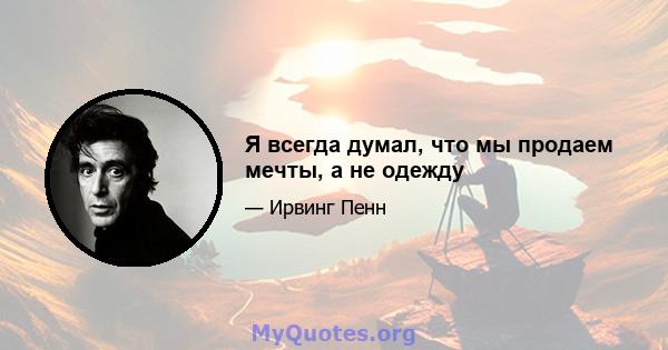 Я всегда думал, что мы продаем мечты, а не одежду