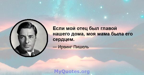 Если мой отец был главой нашего дома, моя мама была его сердцем.