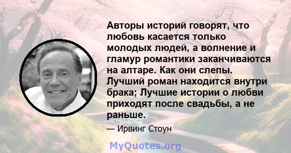 Авторы историй говорят, что любовь касается только молодых людей, а волнение и гламур романтики заканчиваются на алтаре. Как они слепы. Лучший роман находится внутри брака; Лучшие истории о любви приходят после свадьбы, 