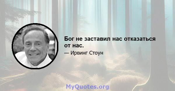 Бог не заставил нас отказаться от нас.