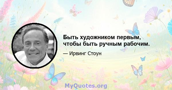 Быть художником первым, чтобы быть ручным рабочим.