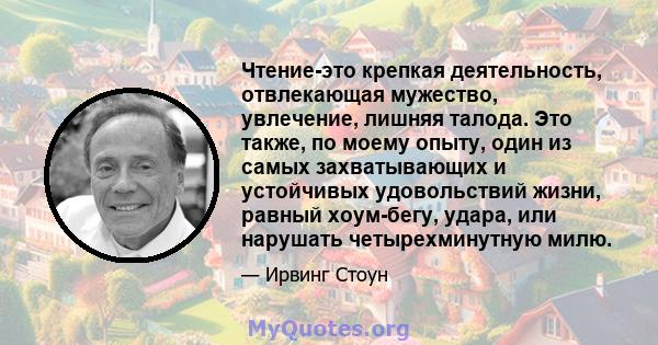 Чтение-это крепкая деятельность, отвлекающая мужество, увлечение, лишняя талода. Это также, по моему опыту, один из самых захватывающих и устойчивых удовольствий жизни, равный хоум-бегу, удара, или нарушать