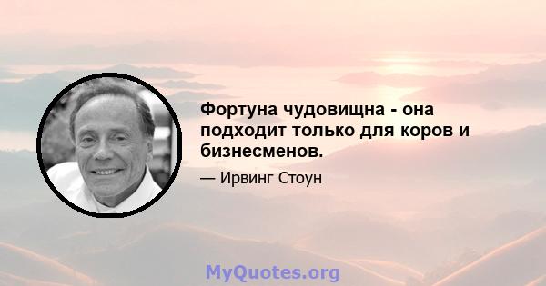 Фортуна чудовищна - она ​​подходит только для коров и бизнесменов.