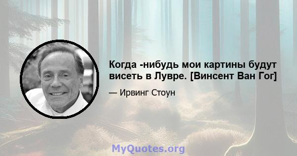 Когда -нибудь мои картины будут висеть в Лувре. [Винсент Ван Гог]