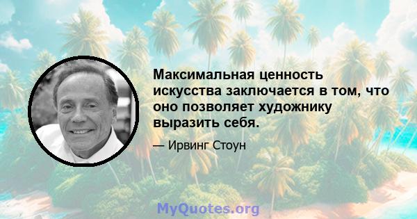 Максимальная ценность искусства заключается в том, что оно позволяет художнику выразить себя.