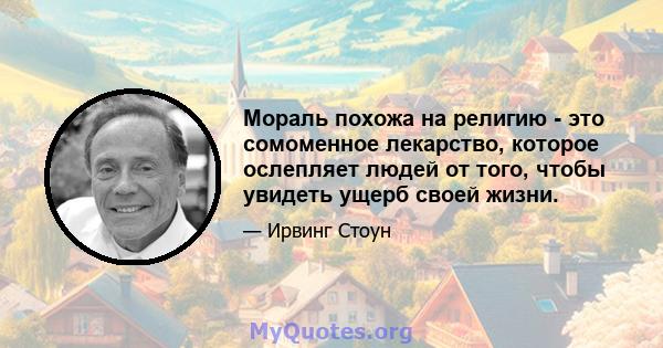 Мораль похожа на религию - это сомоменное лекарство, которое ослепляет людей от того, чтобы увидеть ущерб своей жизни.