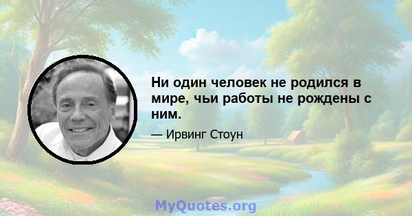 Ни один человек не родился в мире, чьи работы не рождены с ним.