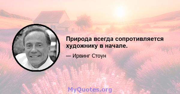 Природа всегда сопротивляется художнику в начале.