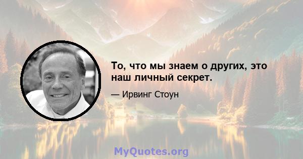 То, что мы знаем о других, это наш личный секрет.